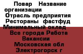 Повар › Название организации ­ Burger King › Отрасль предприятия ­ Рестораны, фастфуд › Минимальный оклад ­ 1 - Все города Работа » Вакансии   . Московская обл.,Электрогорск г.